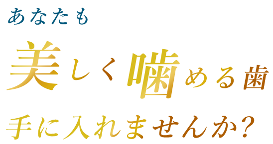 あなたも美しく噛める歯手に入れませんか？